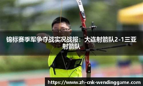 锦标赛季军争夺战实况战报：大连射箭队2-1三亚射箭队