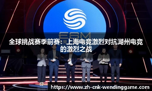 全球挑战赛季前赛：上海电竞激烈对抗湖州电竞的激烈之战