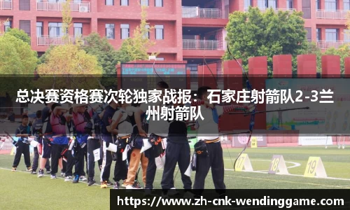 总决赛资格赛次轮独家战报：石家庄射箭队2-3兰州射箭队