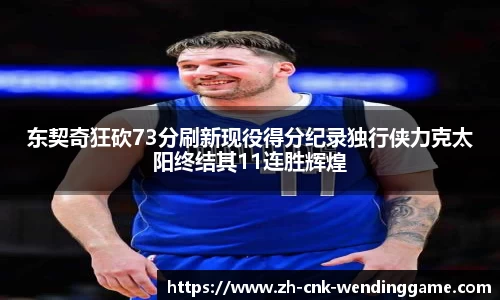东契奇狂砍73分刷新现役得分纪录独行侠力克太阳终结其11连胜辉煌