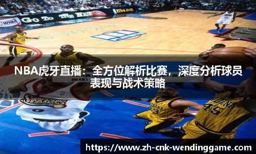 NBA虎牙直播：全方位解析比赛，深度分析球员表现与战术策略